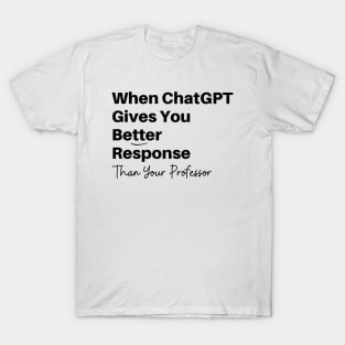 Funny Best Friend GPT Chat gives you Better Response Than Professor Artificial Intelligence T-Shirt